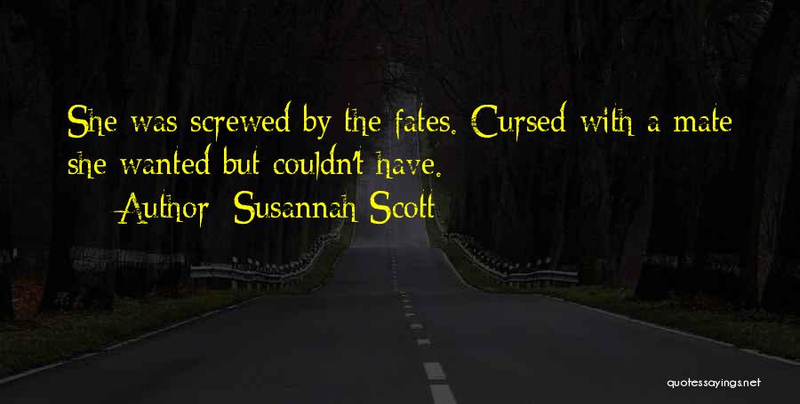 Susannah Scott Quotes: She Was Screwed By The Fates. Cursed With A Mate She Wanted But Couldn't Have.