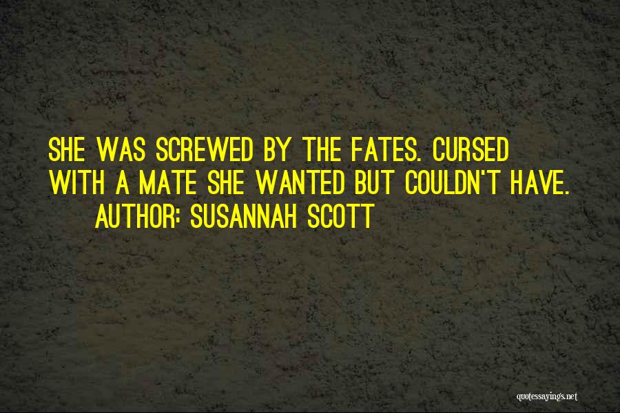 Susannah Scott Quotes: She Was Screwed By The Fates. Cursed With A Mate She Wanted But Couldn't Have.