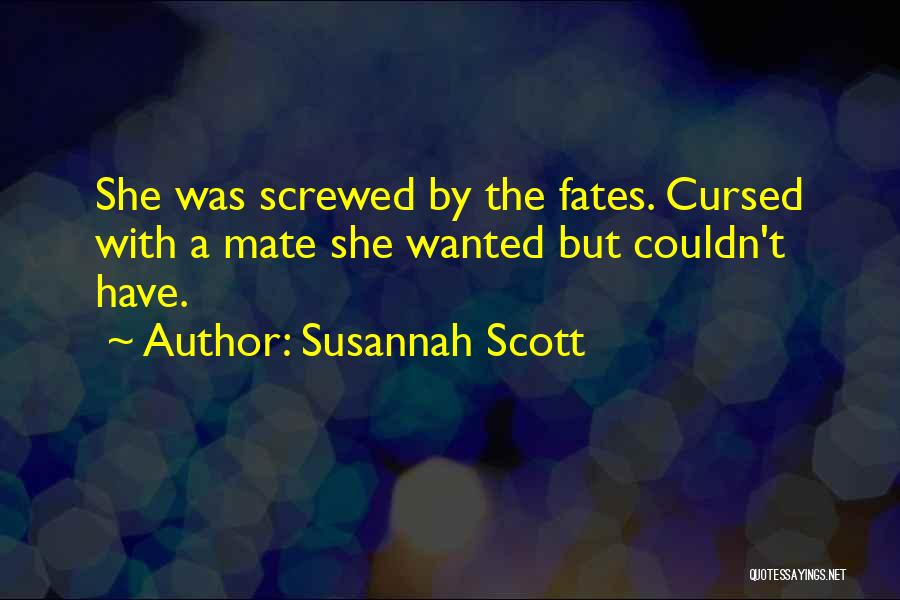 Susannah Scott Quotes: She Was Screwed By The Fates. Cursed With A Mate She Wanted But Couldn't Have.