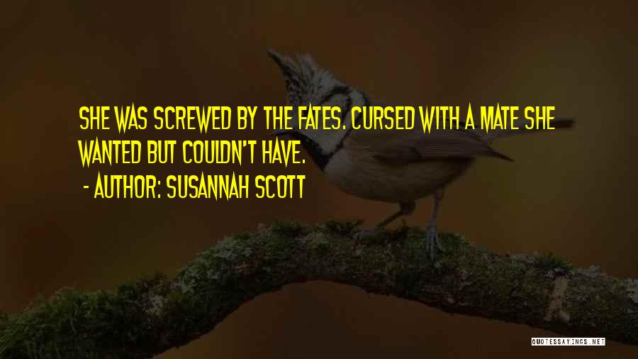 Susannah Scott Quotes: She Was Screwed By The Fates. Cursed With A Mate She Wanted But Couldn't Have.