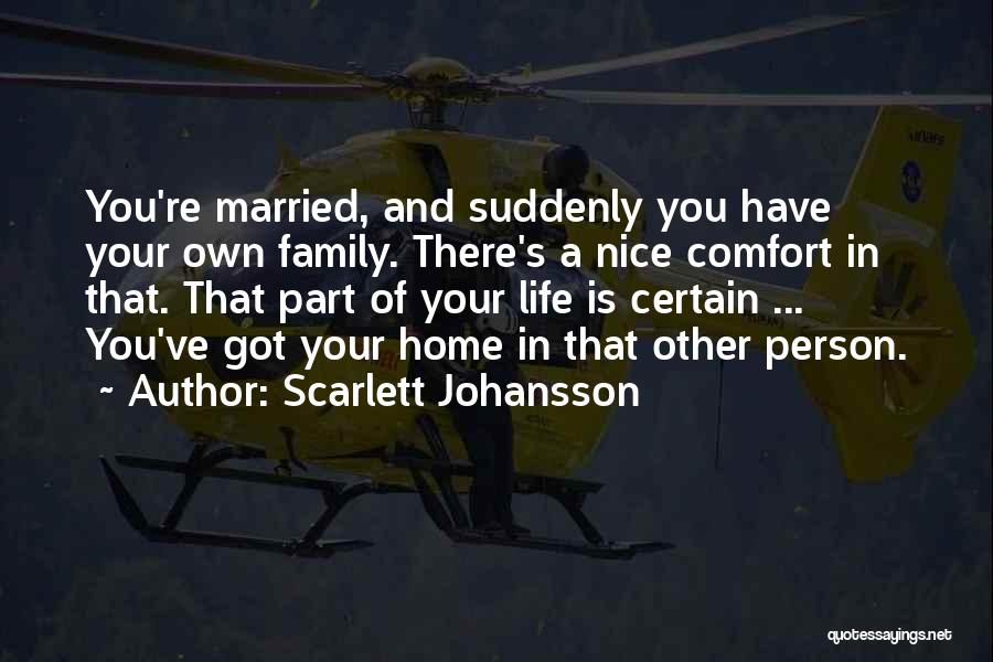 Scarlett Johansson Quotes: You're Married, And Suddenly You Have Your Own Family. There's A Nice Comfort In That. That Part Of Your Life