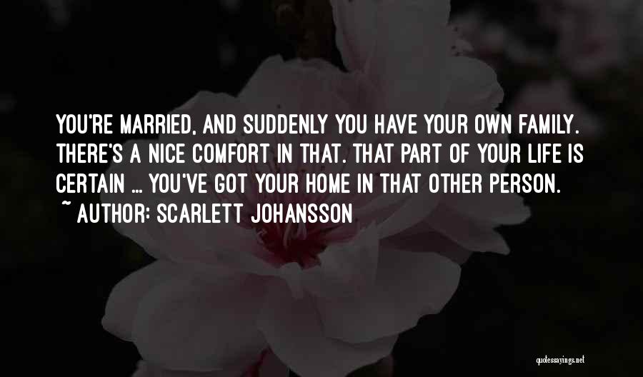 Scarlett Johansson Quotes: You're Married, And Suddenly You Have Your Own Family. There's A Nice Comfort In That. That Part Of Your Life