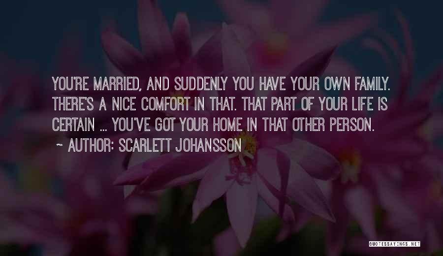 Scarlett Johansson Quotes: You're Married, And Suddenly You Have Your Own Family. There's A Nice Comfort In That. That Part Of Your Life