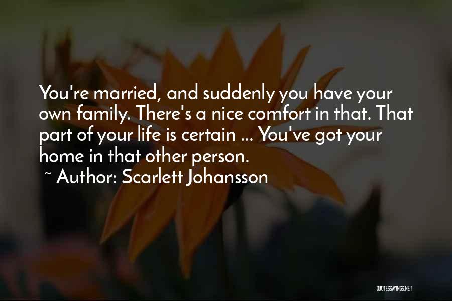 Scarlett Johansson Quotes: You're Married, And Suddenly You Have Your Own Family. There's A Nice Comfort In That. That Part Of Your Life