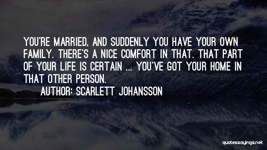 Scarlett Johansson Quotes: You're Married, And Suddenly You Have Your Own Family. There's A Nice Comfort In That. That Part Of Your Life