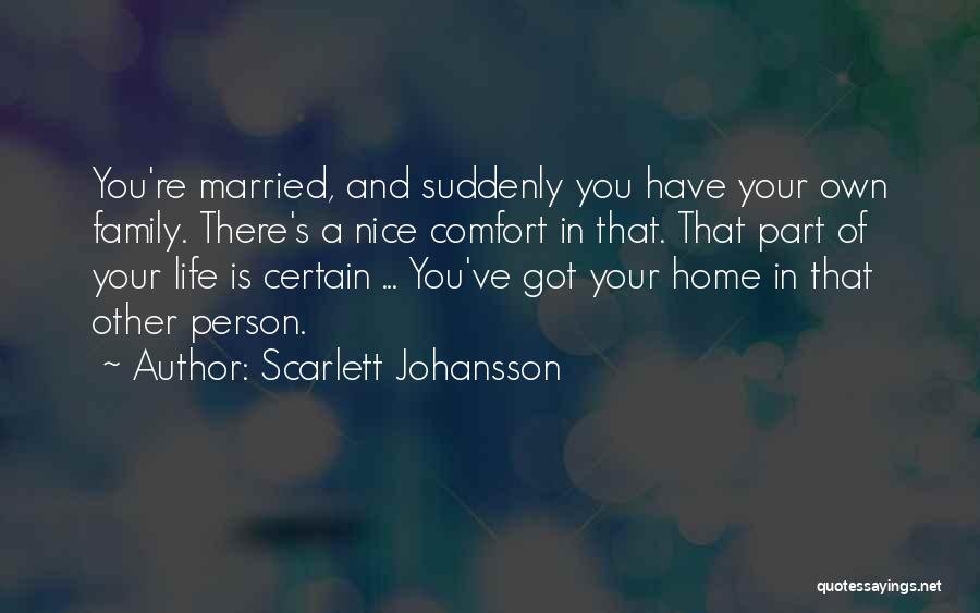 Scarlett Johansson Quotes: You're Married, And Suddenly You Have Your Own Family. There's A Nice Comfort In That. That Part Of Your Life