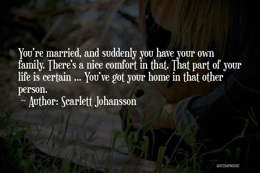 Scarlett Johansson Quotes: You're Married, And Suddenly You Have Your Own Family. There's A Nice Comfort In That. That Part Of Your Life