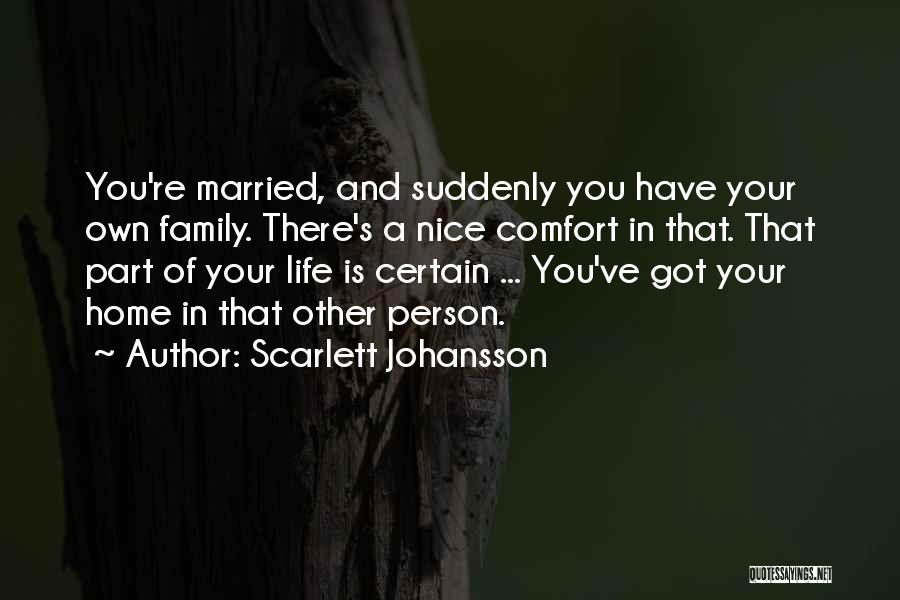 Scarlett Johansson Quotes: You're Married, And Suddenly You Have Your Own Family. There's A Nice Comfort In That. That Part Of Your Life