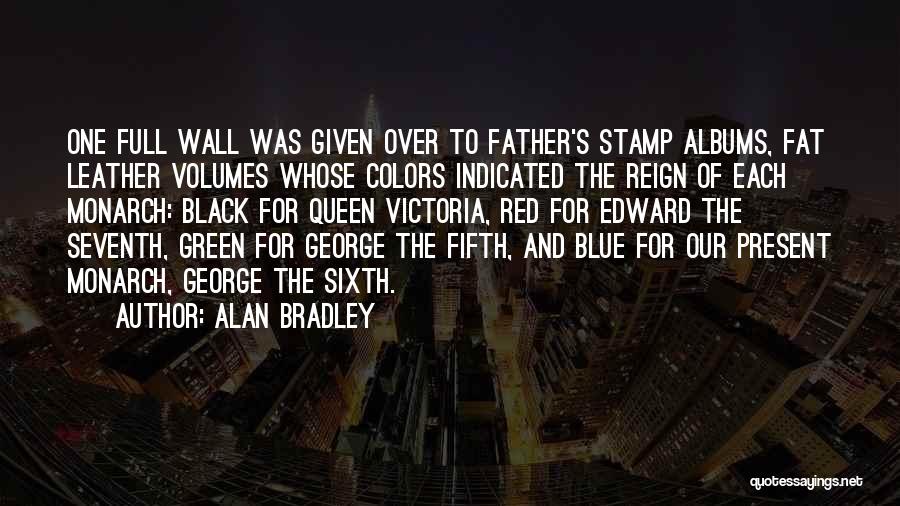 Alan Bradley Quotes: One Full Wall Was Given Over To Father's Stamp Albums, Fat Leather Volumes Whose Colors Indicated The Reign Of Each