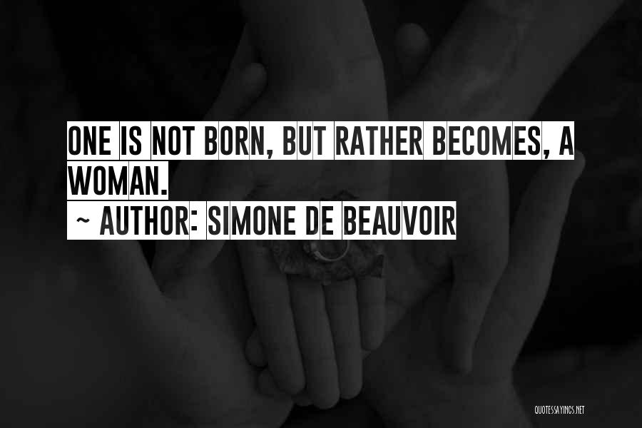 Simone De Beauvoir Quotes: One Is Not Born, But Rather Becomes, A Woman.