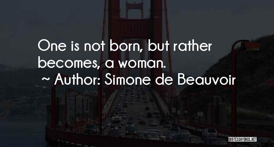 Simone De Beauvoir Quotes: One Is Not Born, But Rather Becomes, A Woman.