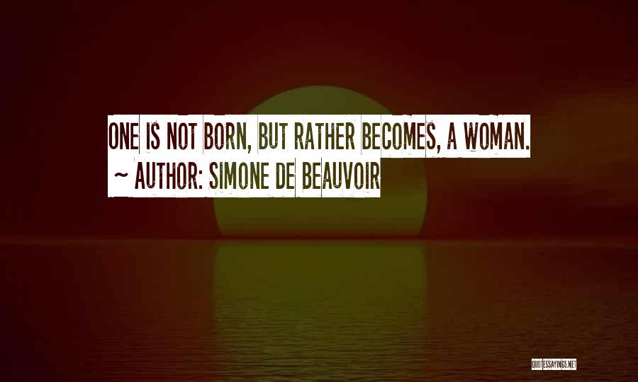 Simone De Beauvoir Quotes: One Is Not Born, But Rather Becomes, A Woman.