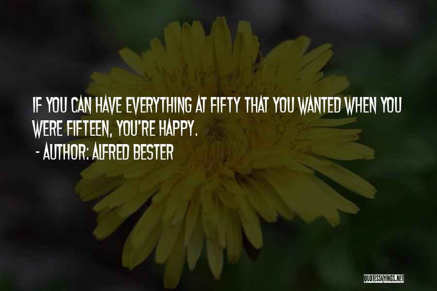 Alfred Bester Quotes: If You Can Have Everything At Fifty That You Wanted When You Were Fifteen, You're Happy.