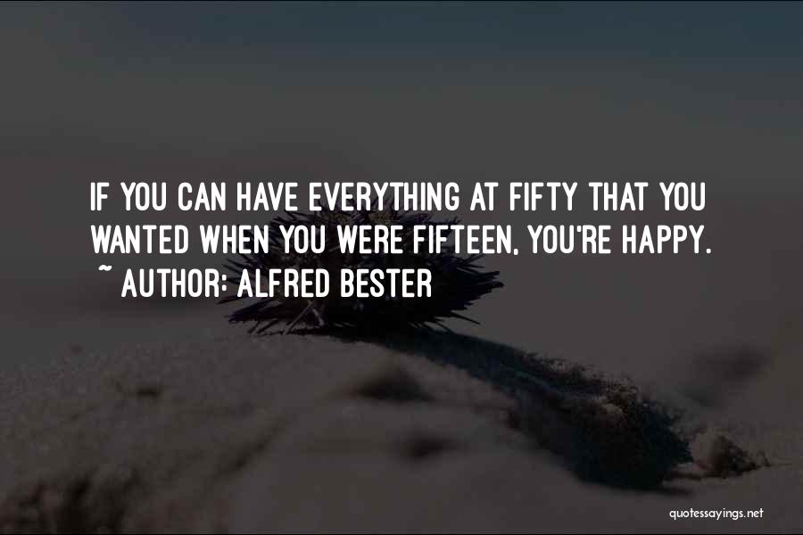 Alfred Bester Quotes: If You Can Have Everything At Fifty That You Wanted When You Were Fifteen, You're Happy.