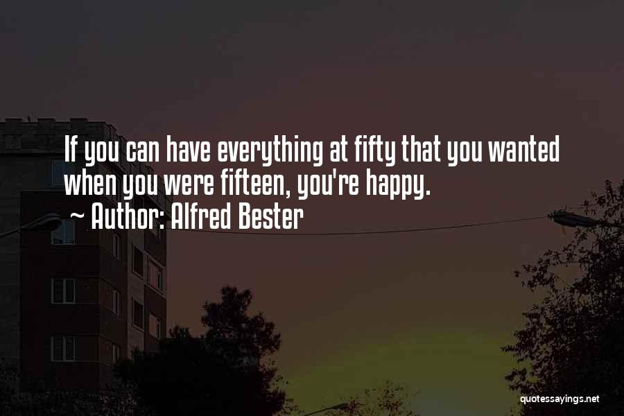 Alfred Bester Quotes: If You Can Have Everything At Fifty That You Wanted When You Were Fifteen, You're Happy.
