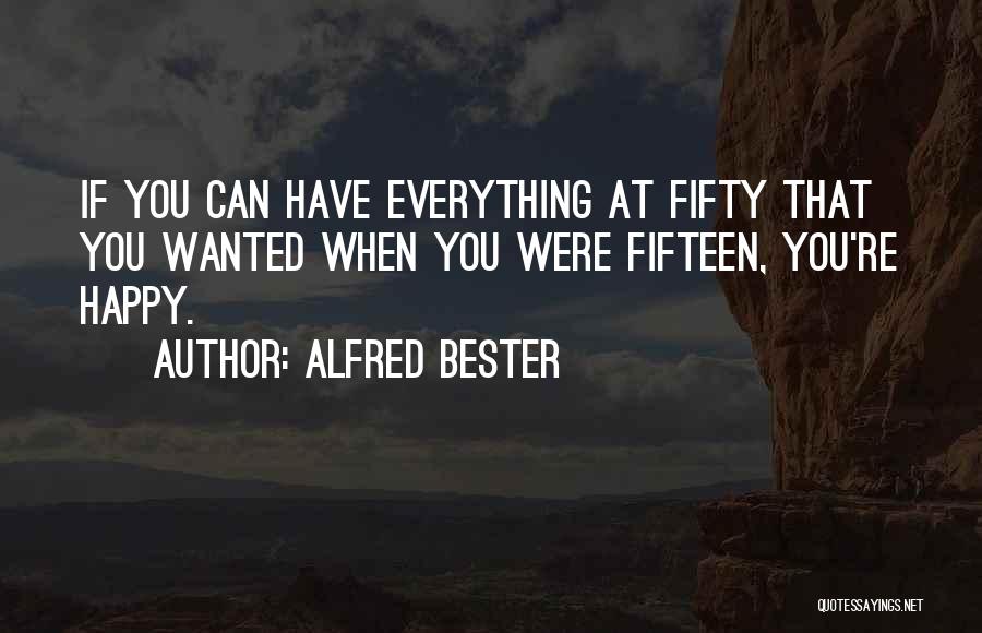 Alfred Bester Quotes: If You Can Have Everything At Fifty That You Wanted When You Were Fifteen, You're Happy.