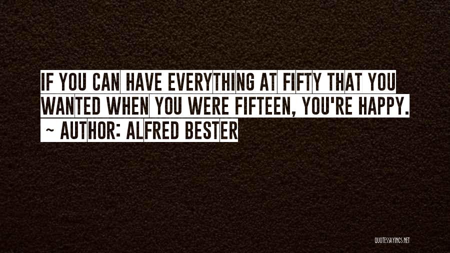 Alfred Bester Quotes: If You Can Have Everything At Fifty That You Wanted When You Were Fifteen, You're Happy.