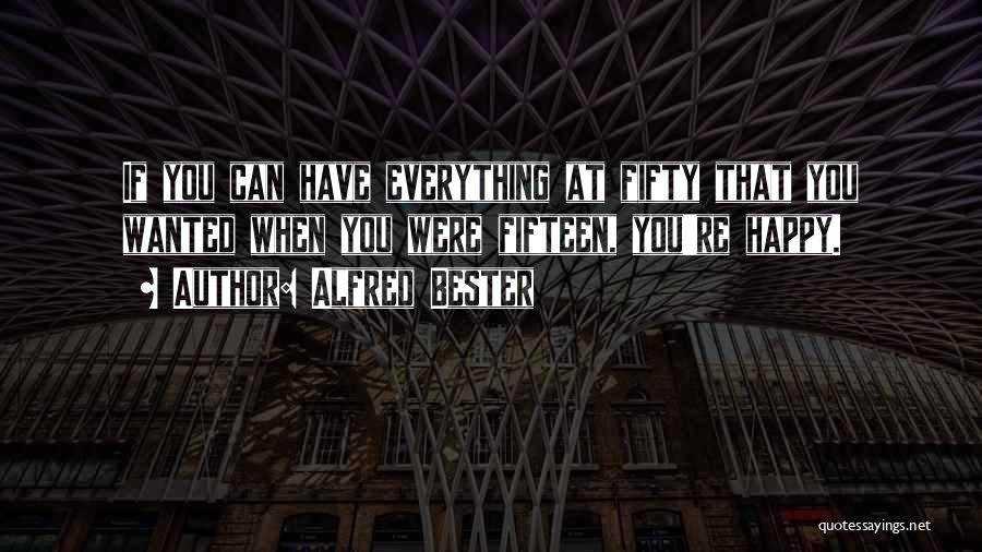 Alfred Bester Quotes: If You Can Have Everything At Fifty That You Wanted When You Were Fifteen, You're Happy.