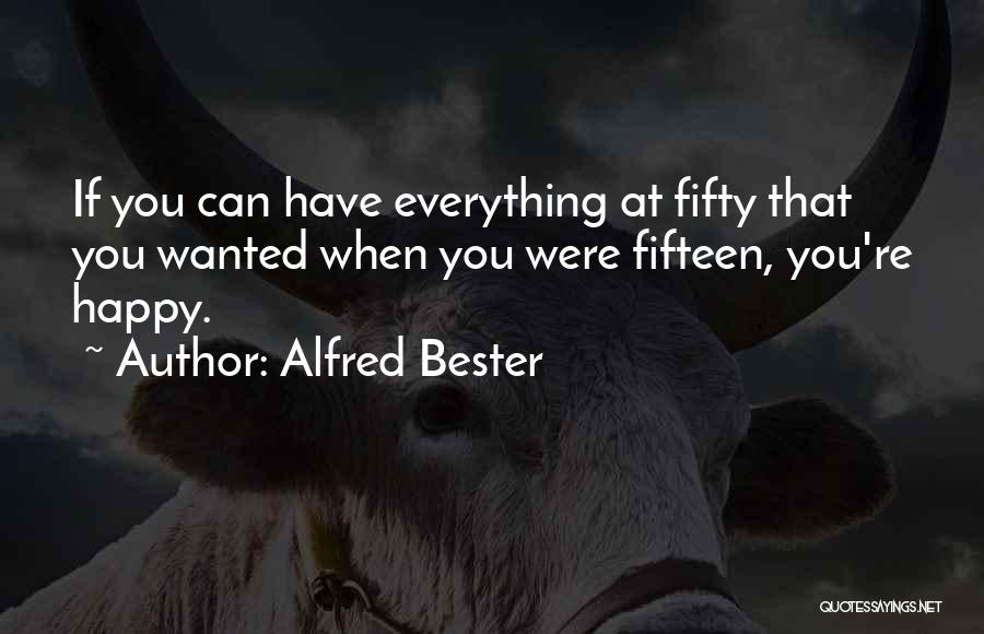 Alfred Bester Quotes: If You Can Have Everything At Fifty That You Wanted When You Were Fifteen, You're Happy.