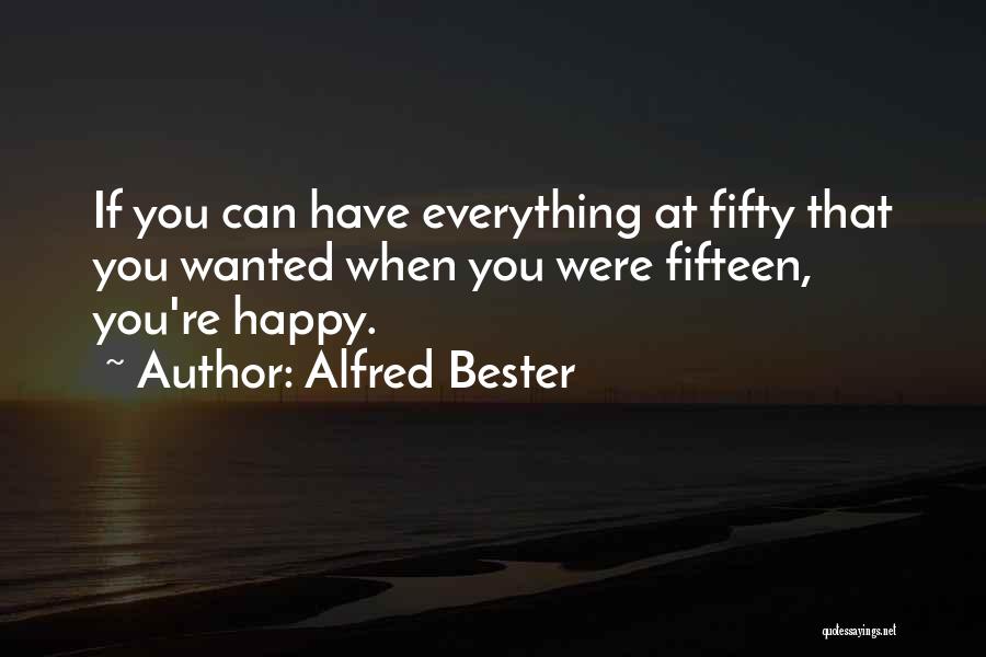 Alfred Bester Quotes: If You Can Have Everything At Fifty That You Wanted When You Were Fifteen, You're Happy.
