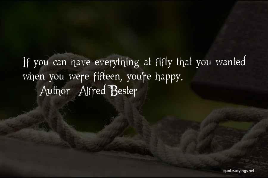 Alfred Bester Quotes: If You Can Have Everything At Fifty That You Wanted When You Were Fifteen, You're Happy.