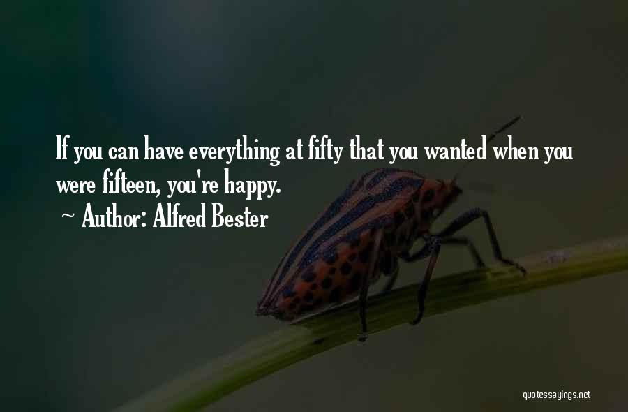 Alfred Bester Quotes: If You Can Have Everything At Fifty That You Wanted When You Were Fifteen, You're Happy.