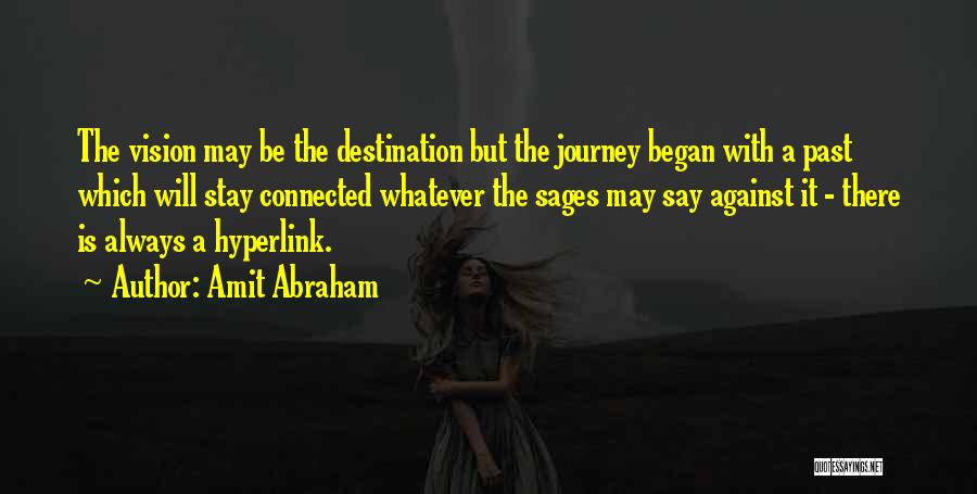 Amit Abraham Quotes: The Vision May Be The Destination But The Journey Began With A Past Which Will Stay Connected Whatever The Sages