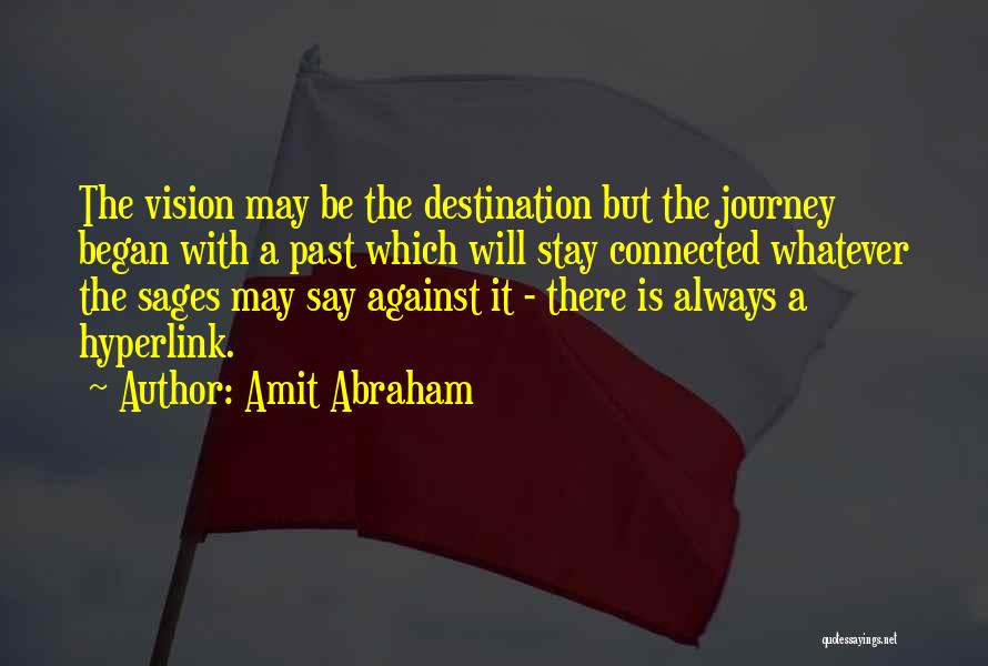 Amit Abraham Quotes: The Vision May Be The Destination But The Journey Began With A Past Which Will Stay Connected Whatever The Sages