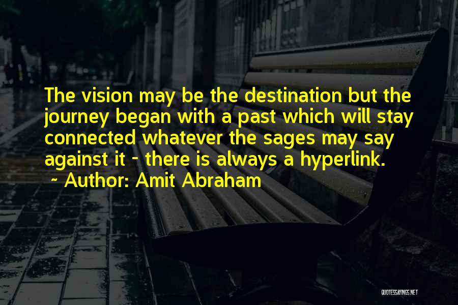 Amit Abraham Quotes: The Vision May Be The Destination But The Journey Began With A Past Which Will Stay Connected Whatever The Sages