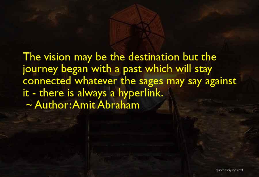 Amit Abraham Quotes: The Vision May Be The Destination But The Journey Began With A Past Which Will Stay Connected Whatever The Sages