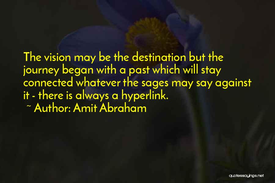 Amit Abraham Quotes: The Vision May Be The Destination But The Journey Began With A Past Which Will Stay Connected Whatever The Sages