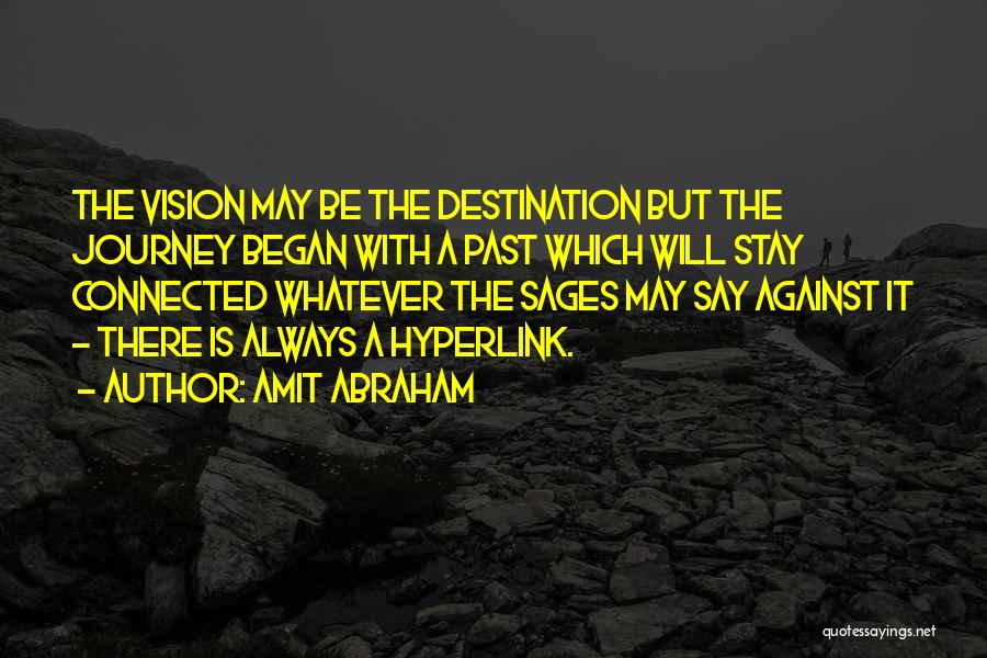 Amit Abraham Quotes: The Vision May Be The Destination But The Journey Began With A Past Which Will Stay Connected Whatever The Sages