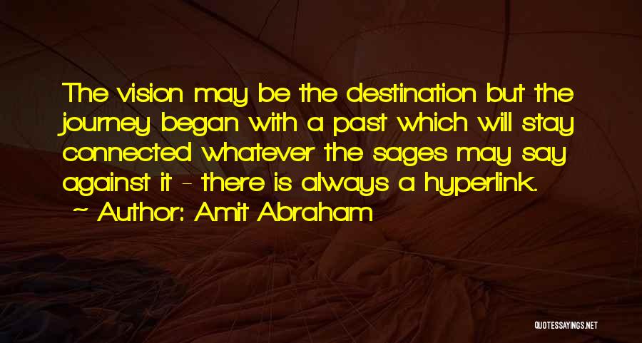 Amit Abraham Quotes: The Vision May Be The Destination But The Journey Began With A Past Which Will Stay Connected Whatever The Sages