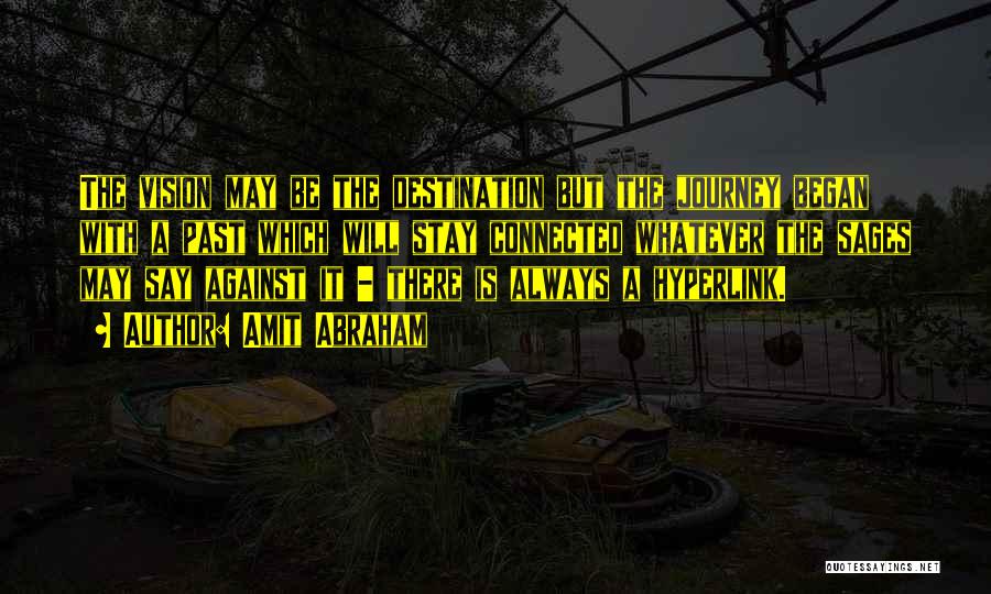 Amit Abraham Quotes: The Vision May Be The Destination But The Journey Began With A Past Which Will Stay Connected Whatever The Sages