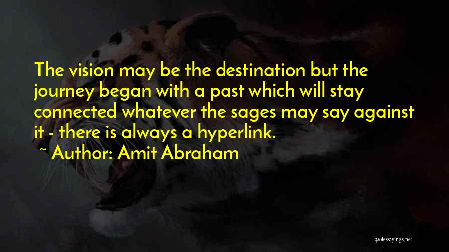 Amit Abraham Quotes: The Vision May Be The Destination But The Journey Began With A Past Which Will Stay Connected Whatever The Sages