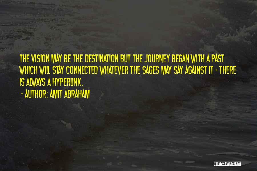 Amit Abraham Quotes: The Vision May Be The Destination But The Journey Began With A Past Which Will Stay Connected Whatever The Sages