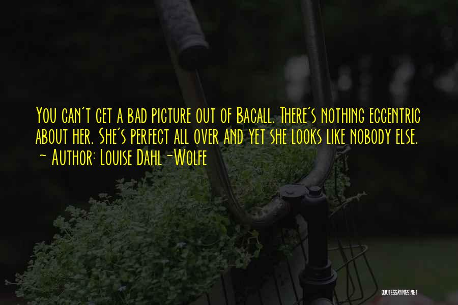 Louise Dahl-Wolfe Quotes: You Can't Get A Bad Picture Out Of Bacall. There's Nothing Eccentric About Her. She's Perfect All Over And Yet