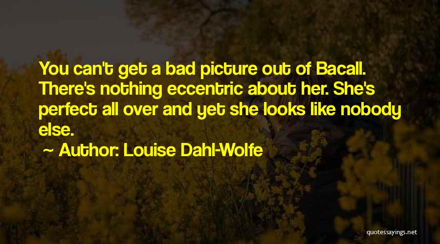 Louise Dahl-Wolfe Quotes: You Can't Get A Bad Picture Out Of Bacall. There's Nothing Eccentric About Her. She's Perfect All Over And Yet