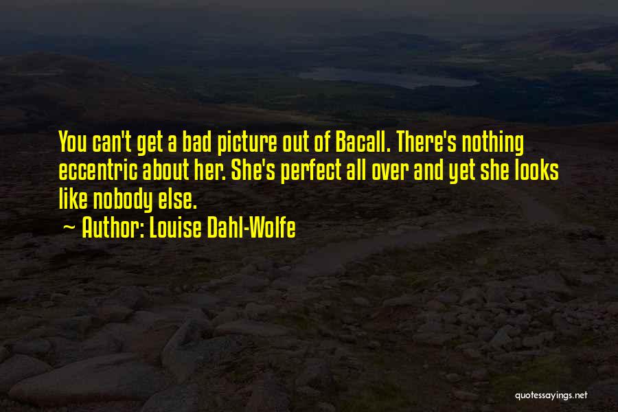 Louise Dahl-Wolfe Quotes: You Can't Get A Bad Picture Out Of Bacall. There's Nothing Eccentric About Her. She's Perfect All Over And Yet