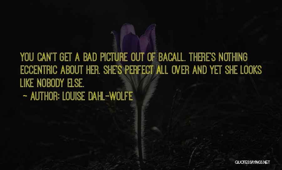 Louise Dahl-Wolfe Quotes: You Can't Get A Bad Picture Out Of Bacall. There's Nothing Eccentric About Her. She's Perfect All Over And Yet