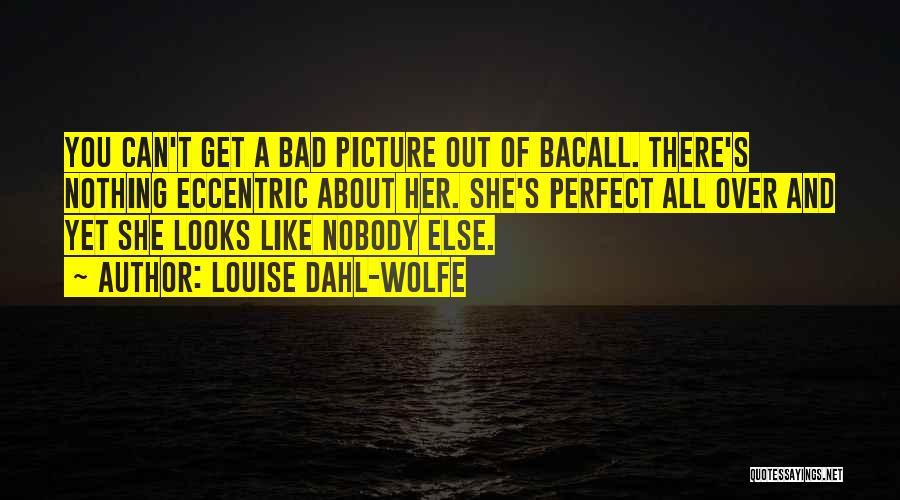 Louise Dahl-Wolfe Quotes: You Can't Get A Bad Picture Out Of Bacall. There's Nothing Eccentric About Her. She's Perfect All Over And Yet