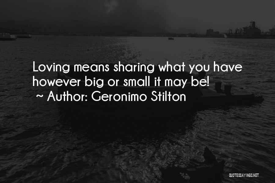 Geronimo Stilton Quotes: Loving Means Sharing What You Have However Big Or Small It May Be!