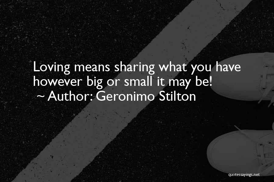 Geronimo Stilton Quotes: Loving Means Sharing What You Have However Big Or Small It May Be!