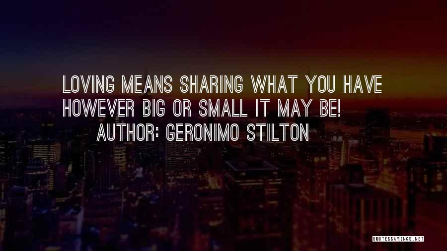 Geronimo Stilton Quotes: Loving Means Sharing What You Have However Big Or Small It May Be!