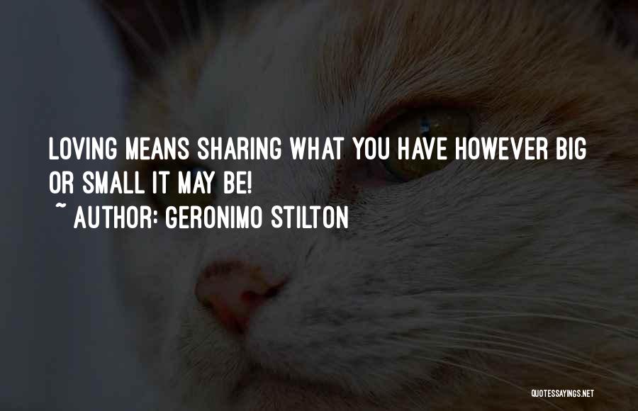 Geronimo Stilton Quotes: Loving Means Sharing What You Have However Big Or Small It May Be!