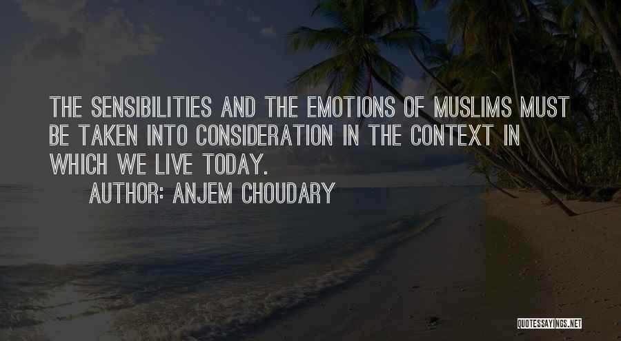 Anjem Choudary Quotes: The Sensibilities And The Emotions Of Muslims Must Be Taken Into Consideration In The Context In Which We Live Today.