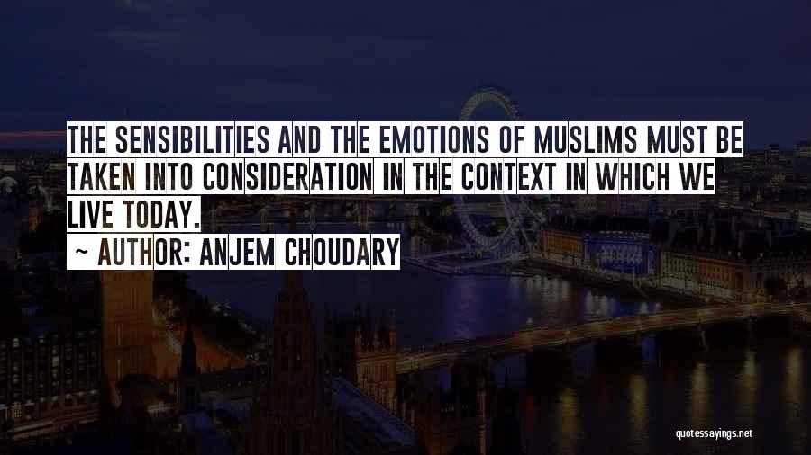 Anjem Choudary Quotes: The Sensibilities And The Emotions Of Muslims Must Be Taken Into Consideration In The Context In Which We Live Today.