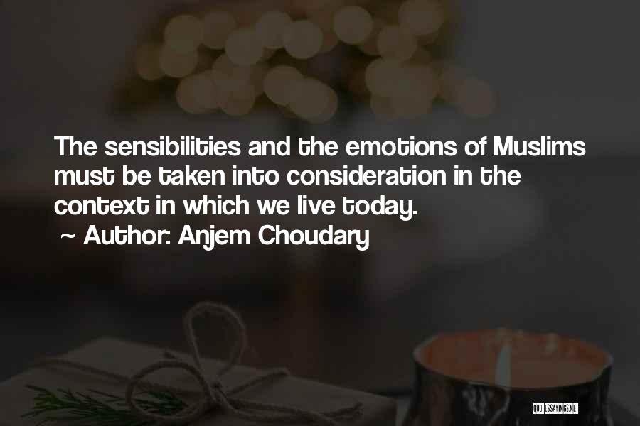Anjem Choudary Quotes: The Sensibilities And The Emotions Of Muslims Must Be Taken Into Consideration In The Context In Which We Live Today.