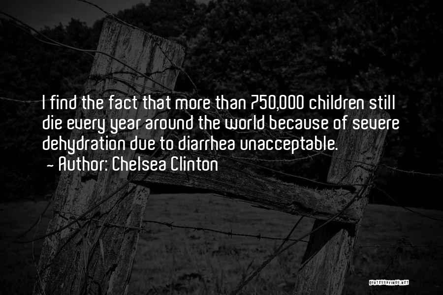 Chelsea Clinton Quotes: I Find The Fact That More Than 750,000 Children Still Die Every Year Around The World Because Of Severe Dehydration