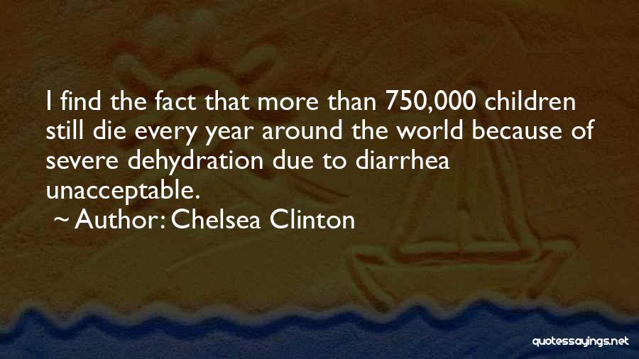 Chelsea Clinton Quotes: I Find The Fact That More Than 750,000 Children Still Die Every Year Around The World Because Of Severe Dehydration